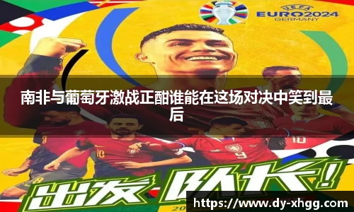 南非与葡萄牙激战正酣谁能在这场对决中笑到最后
