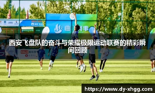 西安飞盘队的奋斗与荣耀极限运动联赛的精彩瞬间回顾